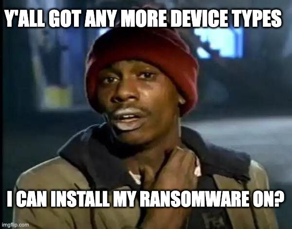 Image of Dave Chappelle's Junkie character with the text: Y'all got any more device types I can install my ransomware on?