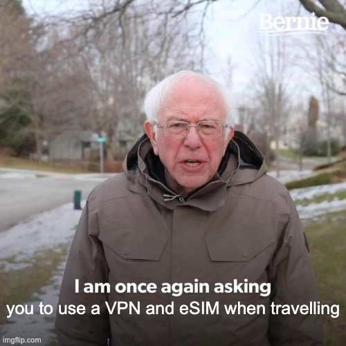Bernie Sanders meme with text: I am once again asking you to use a VPN and eSIM when travelling